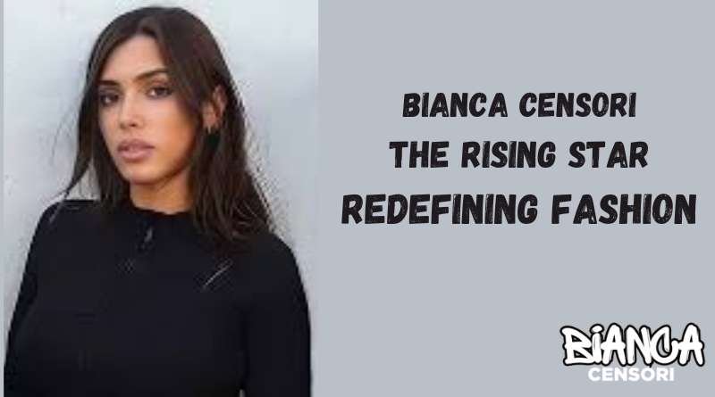 Bianca Censori: The Rising Star Redefining Fashion